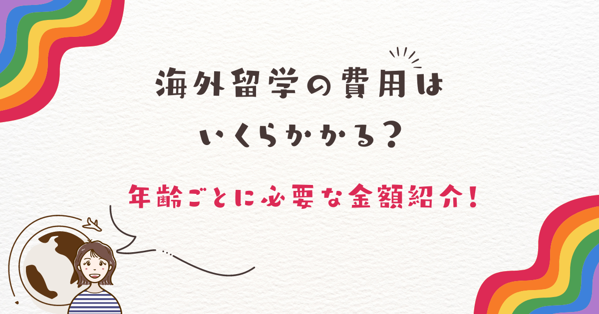 海外留学の費用はいくらかかる？年齢ごとに必要な金額紹介！